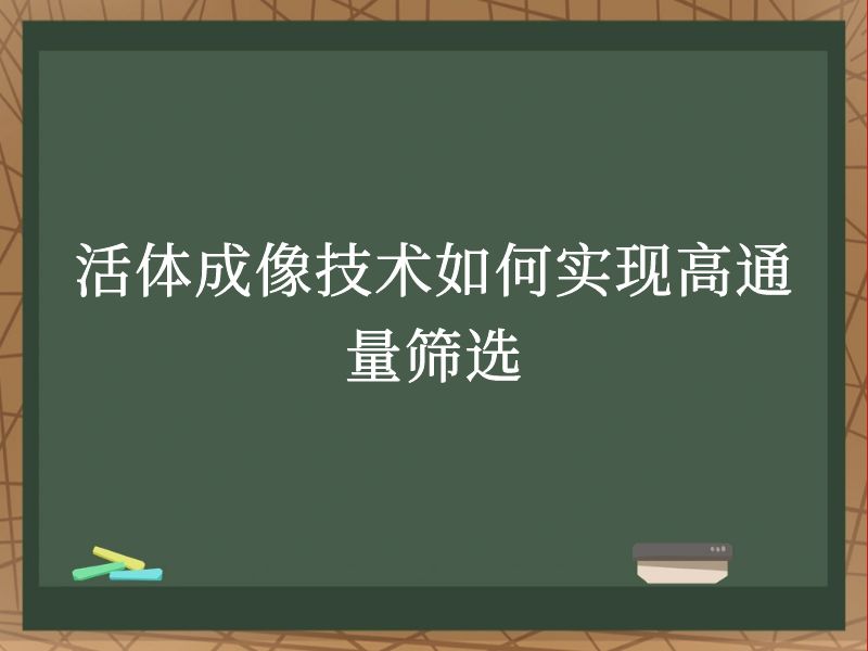 活体成像技术如何实现高通量筛选