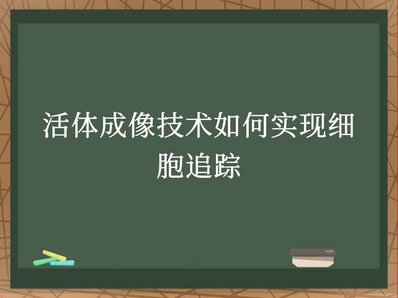 活体成像技术如何实现细胞追踪