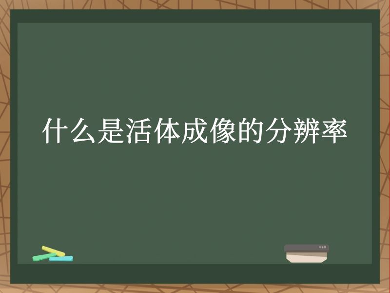 什么是活体成像的分辨率