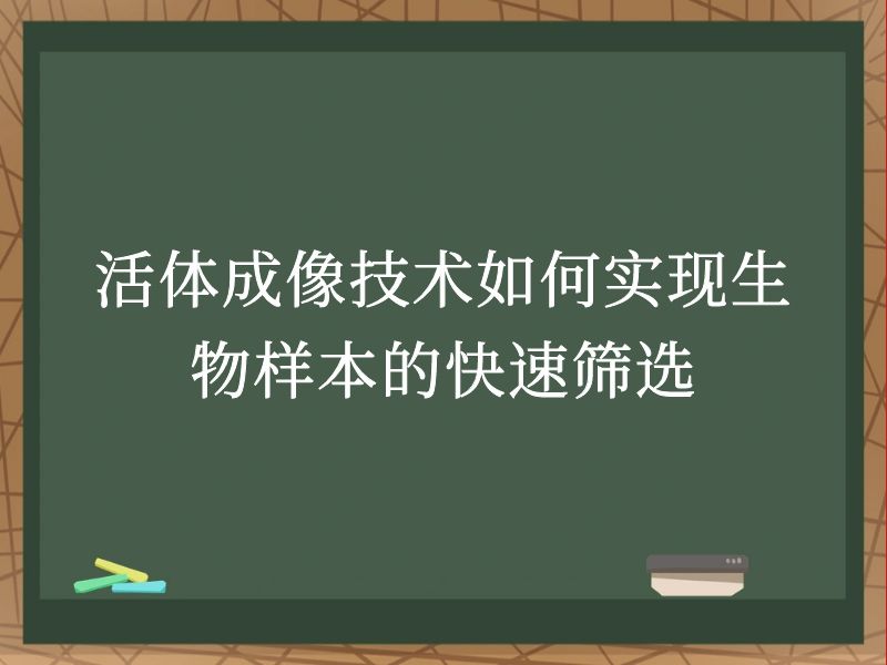 活体成像技术如何实现生物样本的快速筛选