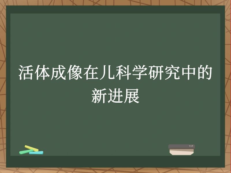 活体成像在儿科学研究中的新进展