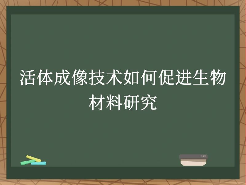 活体成像技术如何促进生物材料研究