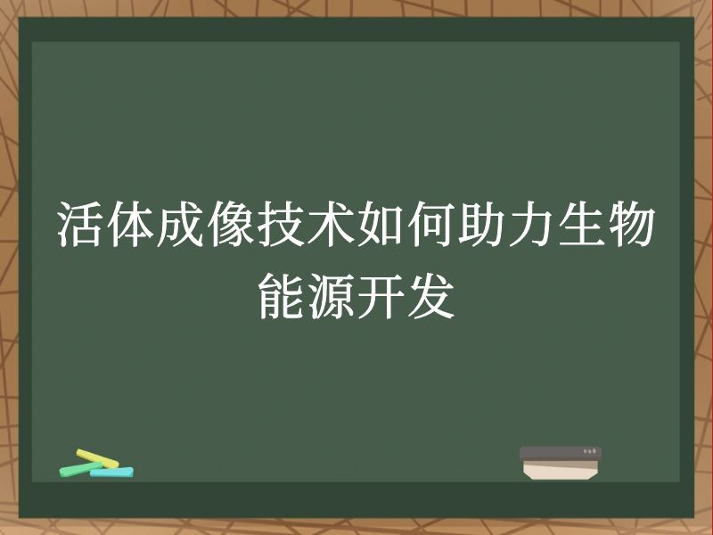 活体成像技术如何助力生物能源开发