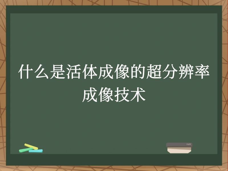 什么是活体成像的超分辨率成像技术