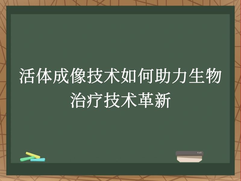 活体成像技术如何助力生物治疗技术革新