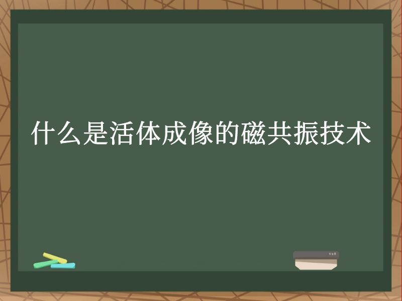什么是活体成像的磁共振技术