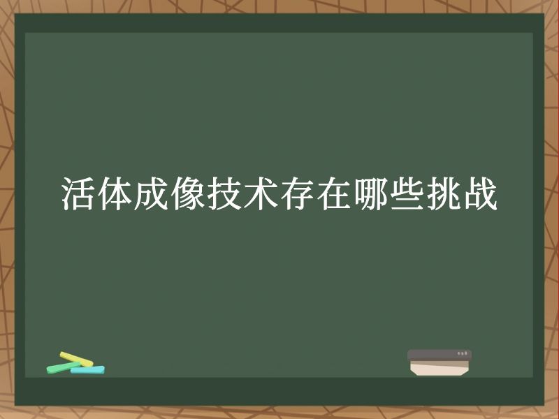 活体成像技术存在哪些挑战