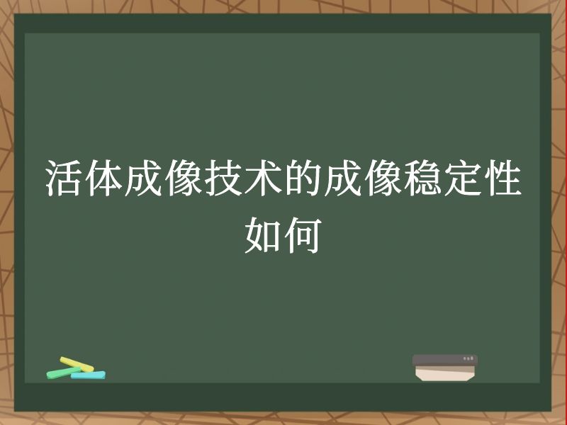 活体成像技术的成像稳定性如何