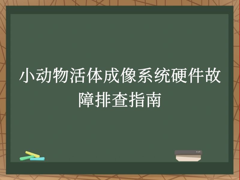 小动物活体成像系统硬件故障排查指南