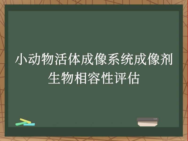 小动物活体成像系统成像剂生物相容性评估