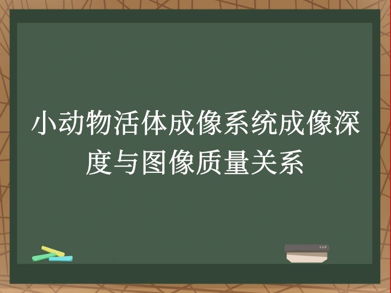 小动物活体成像系统成像深度与图像质量关系