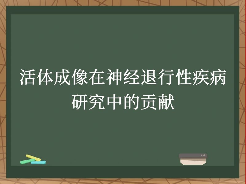 活体成像在神经退行性疾病研究中的贡献