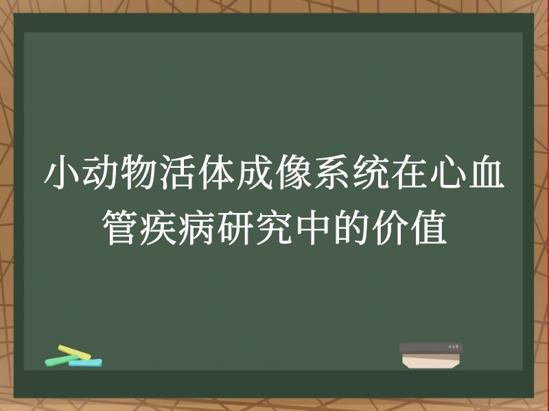 小动物活体成像系统在心血管疾病研究中的价值