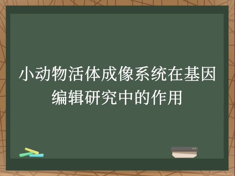 小动物活体成像系统在基因编辑研究中的作用