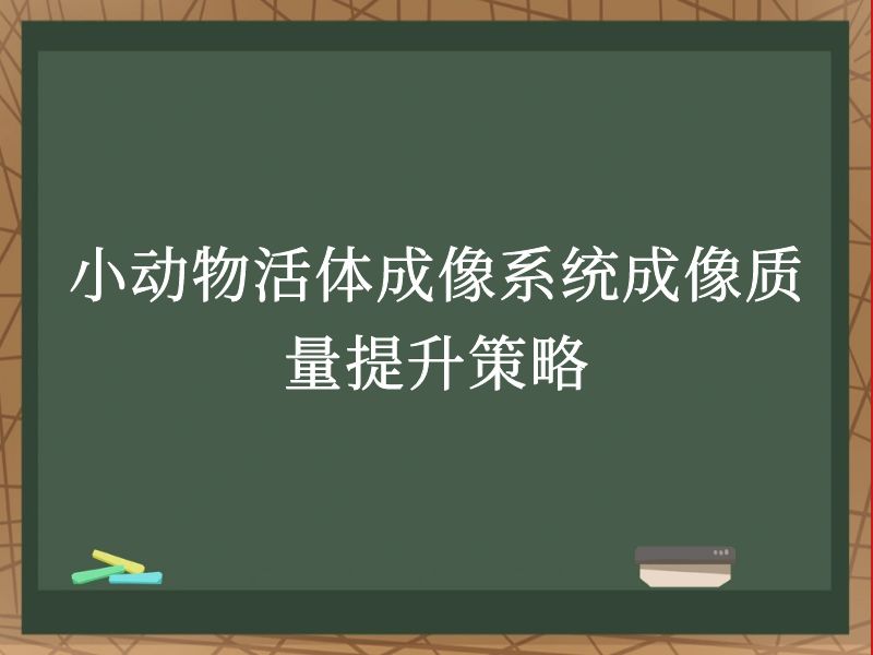 小动物活体成像系统成像质量提升策略