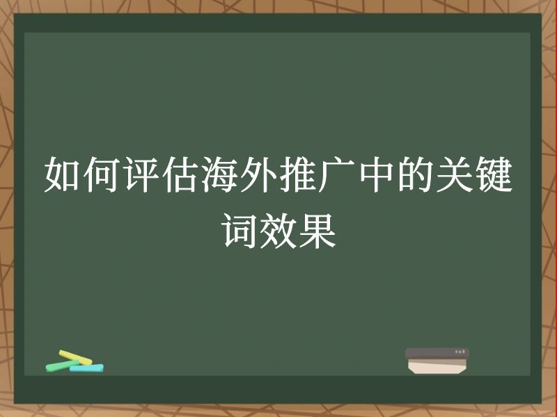 如何评估海外推广中的关键词效果
