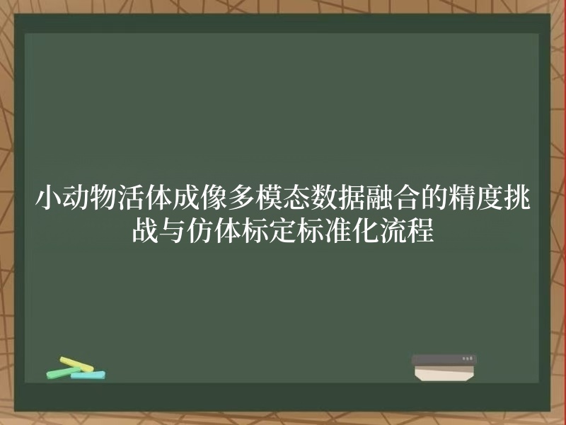 小动物活体成像多模态数据融合的精度挑战与仿体标定标准化流程