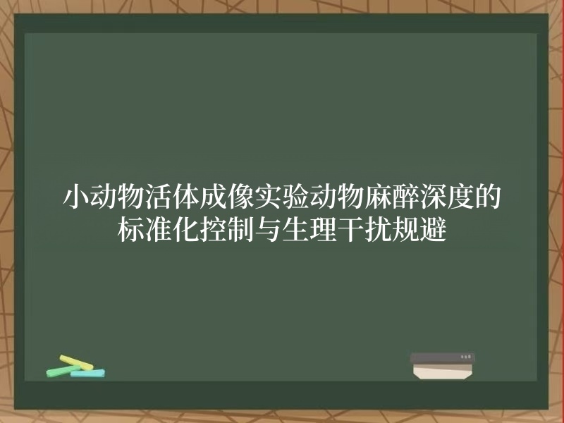 小动物活体成像实验动物麻醉深度的标准化控制与生理干扰规避