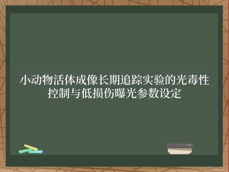 小动物活体成像长期追踪实验的光毒性控制与低损伤曝光参数设定