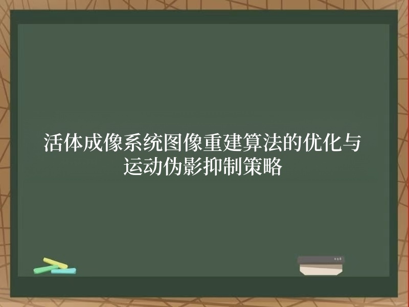 活体成像系统图像重建算法的优化与运动伪影抑制策略