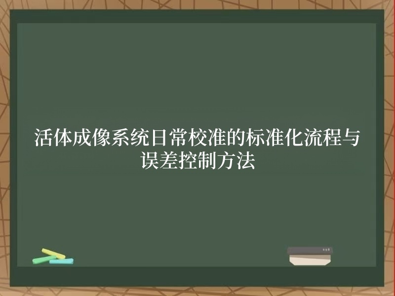 活体成像系统日常校准的标准化流程与误差控制方法