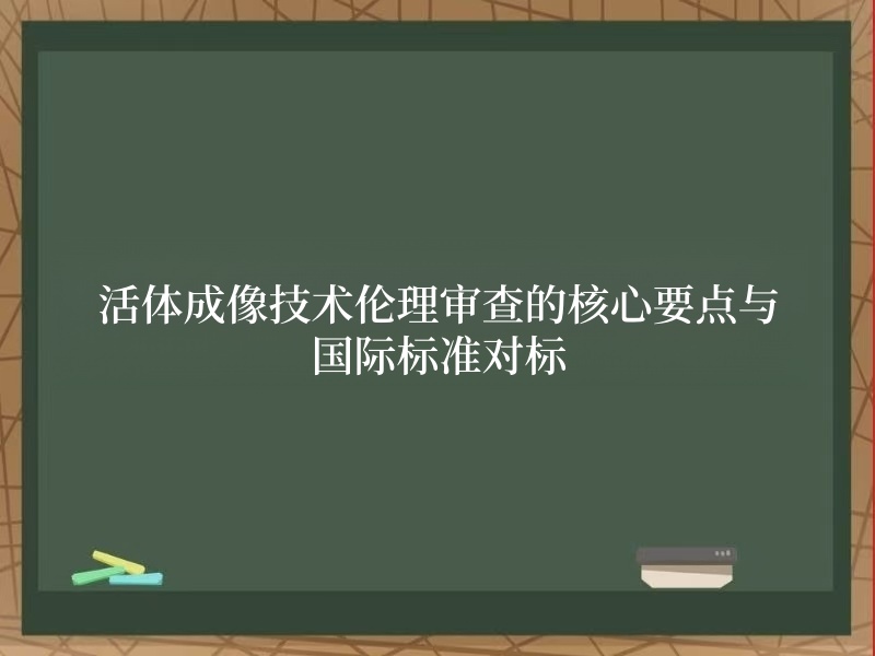 活体成像技术伦理审查的核心要点与国际标准对标